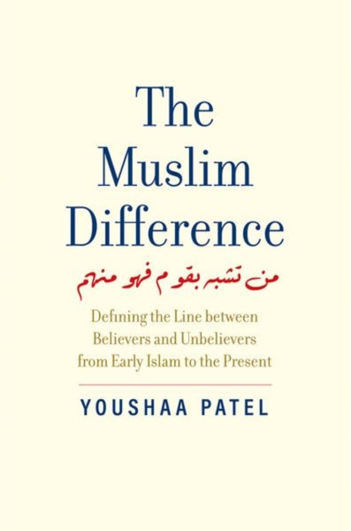 The Muslim Difference : Defining the Line between Believers and Unbelievers from Early Islam to the Present