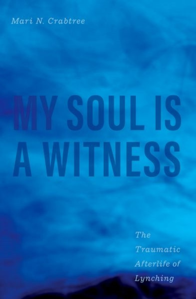 My Soul Is a Witness : The Traumatic Afterlife of Lynching
