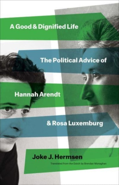 A Good and Dignified Life : The Political Advice of Hannah Arendt and Rosa Luxemburg