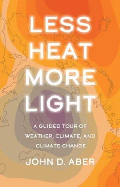 Less Heat, More Light : A Guided Tour of Weather, Climate, and Climate Change