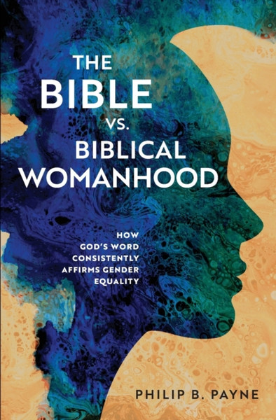 The Bible vs. Biblical Womanhood : How God's Word Consistently Affirms Gender Equality