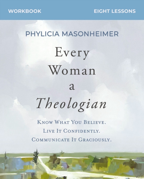 Every Woman a Theologian Workbook : Know What You Believe. Live It Confidently. Communicate It Graciously.
