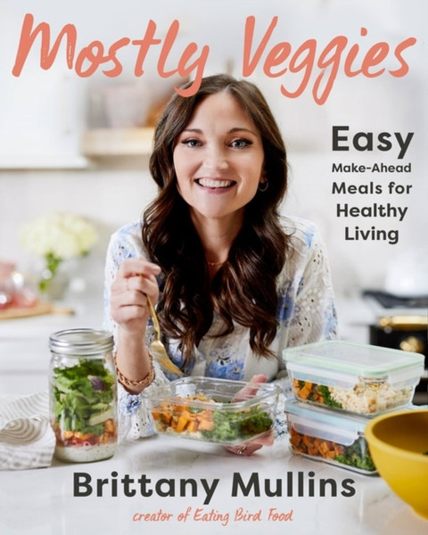 Mostly Veggies : Easy Make-Ahead Meals for Healthy Living