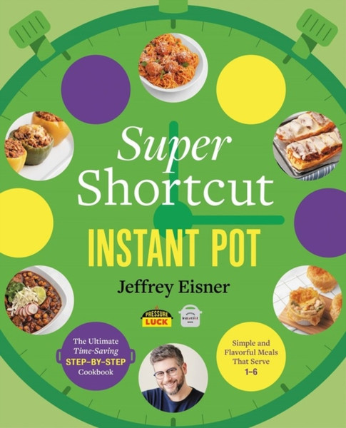 Super Shortcut Instant Pot : The Ultimate Time-Saving Step-by-Step Cookbook