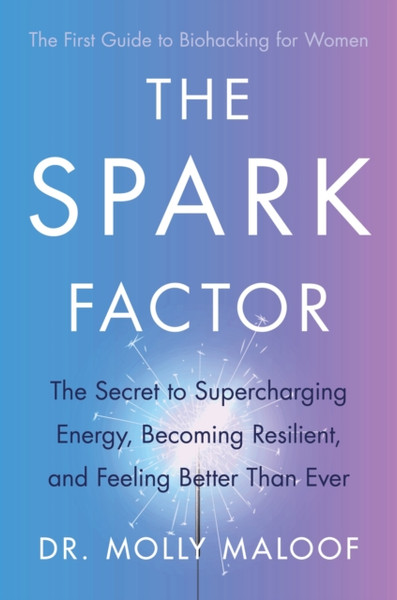 The Spark Factor : The Secret to Supercharging Energy, Becoming Resilient and Feeling Better than Ever