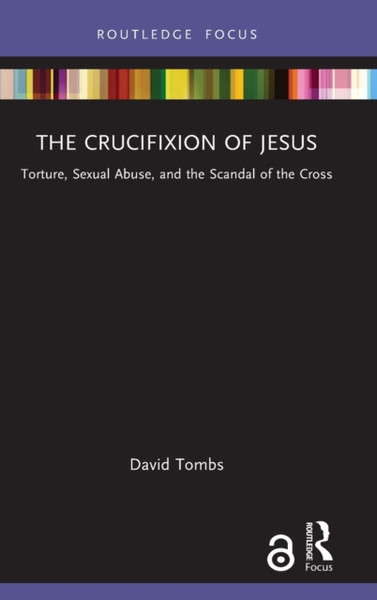 The Crucifixion of Jesus : Torture, Sexual Abuse, and the Scandal of the Cross