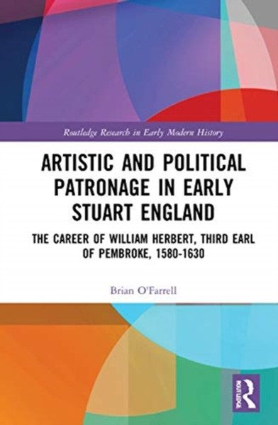 Artistic and Political Patronage in Early Stuart England : The Career of William Herbert, Third Earl of Pembroke, 1580-1630