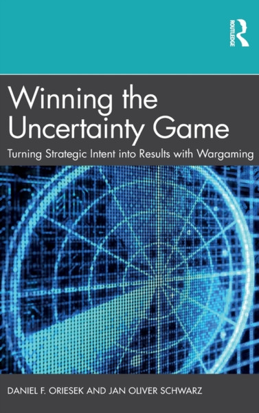 Winning the Uncertainty Game : Turning Strategic Intent into Results with Wargaming