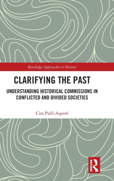 Clarifying the Past : Understanding Historical Commissions in Conflicted and Divided Societies