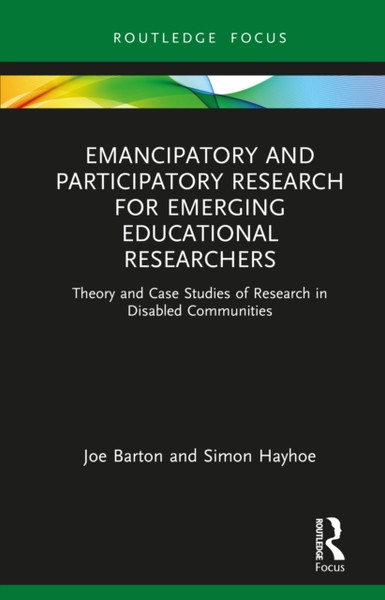Emancipatory and Participatory Research for Emerging Educational Researchers : Theory and Case Studies of Research in Disabled Communities
