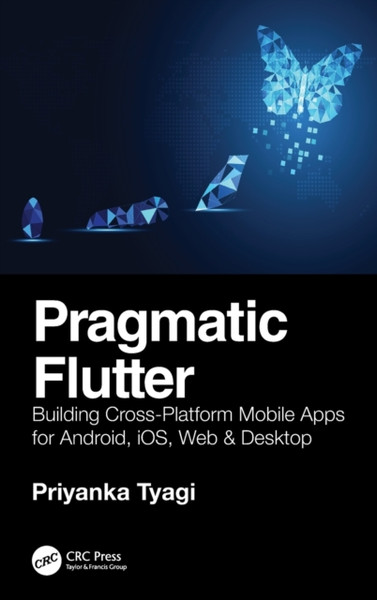 Pragmatic Flutter : Building Cross-Platform Mobile Apps for Android, iOS, Web & Desktop