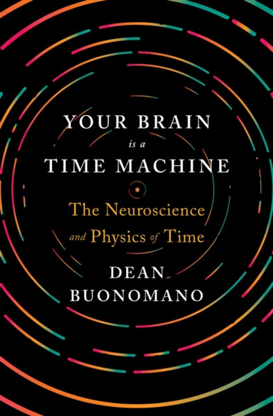 Your Brain Is a Time Machine : The Neuroscience and Physics of Time