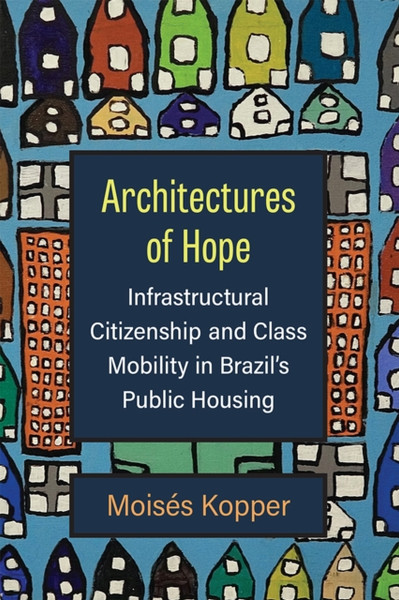 Architectures of Hope : Infrastructural Citizenship and Class Mobility in Brazil's Public Housing