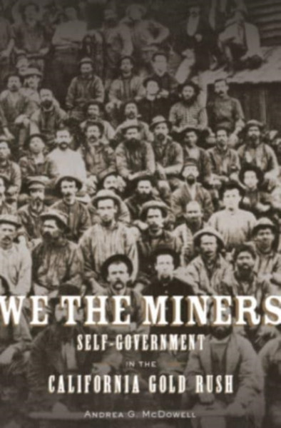 We the Miners : Self-Government in the California Gold Rush