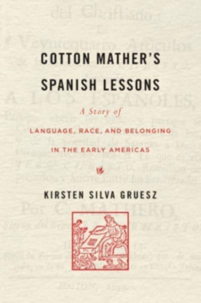 Cotton Mather's Spanish Lessons : A Story of Language, Race, and Belonging in the Early Americas