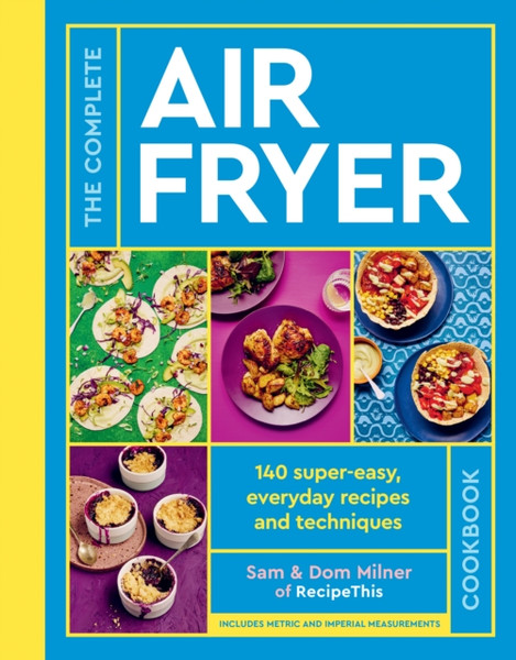 The Complete Air Fryer Cookbook : More than 120 super-easy, everyday recipes and techniques