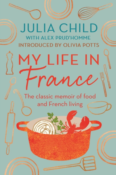My Life in France : The Life Story of Julia Child - 'exuberant, affectionate and boundlessly charming' New York Times