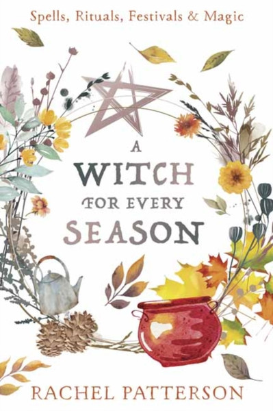 A Witch for Every Season : Spells, Rituals, Festivals & Magic