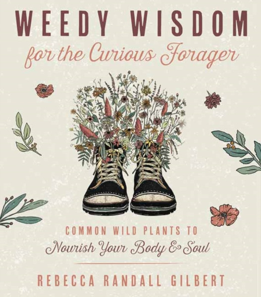 Weedy Wisdom for the Curious Forager : Common Wild Plants to Nourish Your Body & Soul
