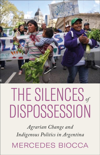 The Silences of Dispossession : Agrarian Change and Indigenous Politics in Argentina