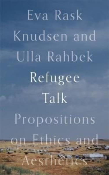 Refugee Talk : Propositions on Ethics and Aesthetics