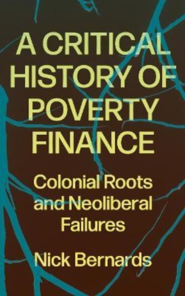A Critical History of Poverty Finance : Colonial Roots and Neoliberal Failures