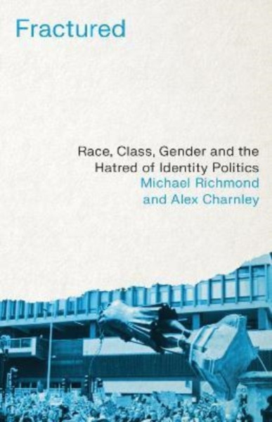 Fractured : Race, Class, Gender and the Hatred of Identity Politics