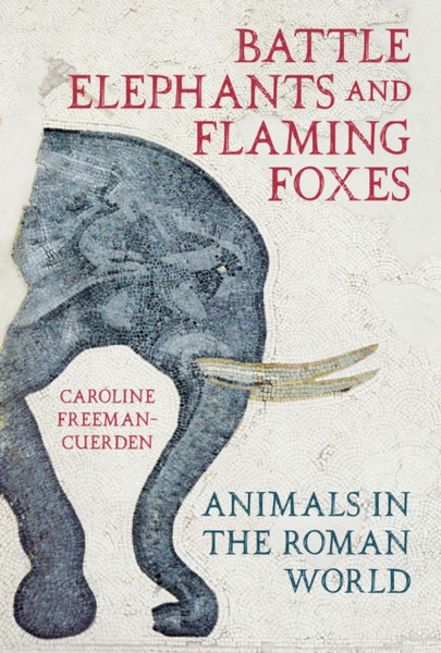 Battle Elephants and Flaming Foxes : Animals in the Roman World