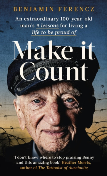 Make It Count : An extraordinary 100-year-old man's 9 lessons for living a life to be proud of