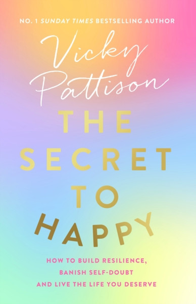 The Secret to Happy : How to build resilience, banish self-doubt and live the life you deserve