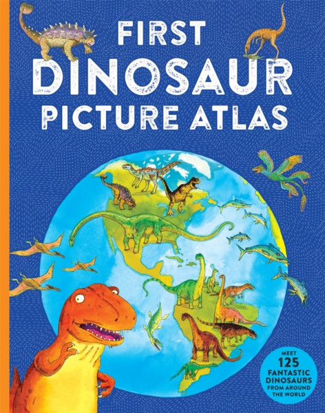 First Dinosaur Picture Atlas : Meet 125 Fantastic Dinosaurs From Around the World