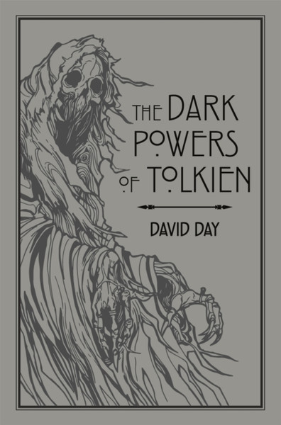 The Dark Powers of Tolkien : An illustrated Exploration of Tolkien's Portrayal of Evil, and the Sources that Inspired his Work from Myth, Literature and History