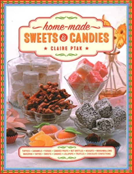Home-made Sweets & Candies : 150 traditional treats to make, shown step by step: sweets, candies, toffees, caramels, fudges, candied fruits, nut brittles, nougats, marzipan, marshmallows, taffies, lollipops, truffles and chocolate confections
