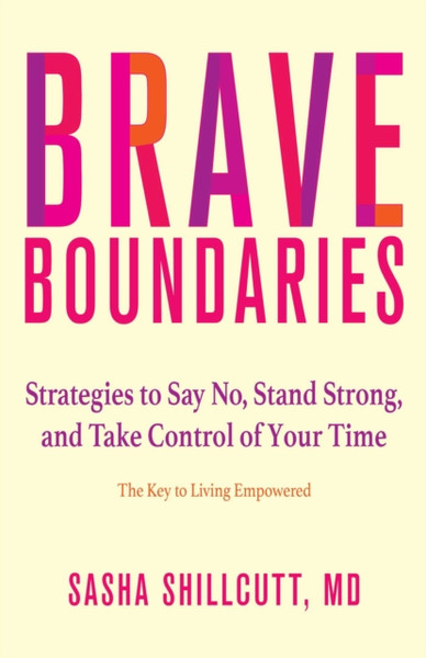 Brave Boundaries : Strategies to Say No, Stand Strong, and Take Control of Your Time: The Key to Living Empowered