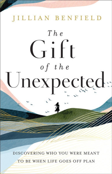 The Gift of the Unexpected - Discovering Who You Were Meant to Be When Life Goes Off Plan