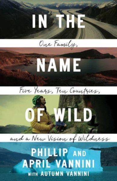 In the Name of Wild : One Family, Five Years, Ten Countries, and a New Vision of Wildness