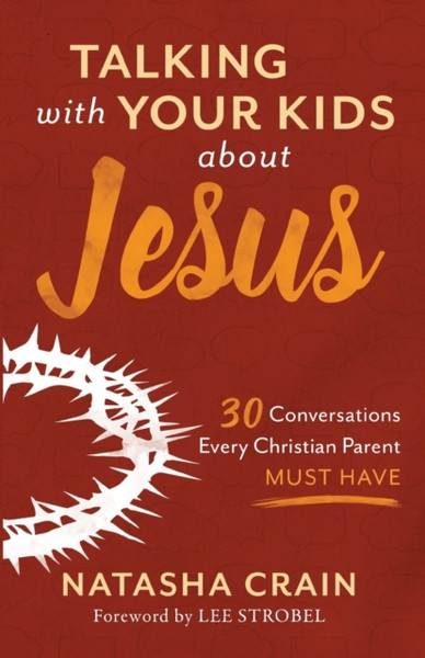 Talking with Your Kids about Jesus : 30 Conversations Every Christian Parent Must Have