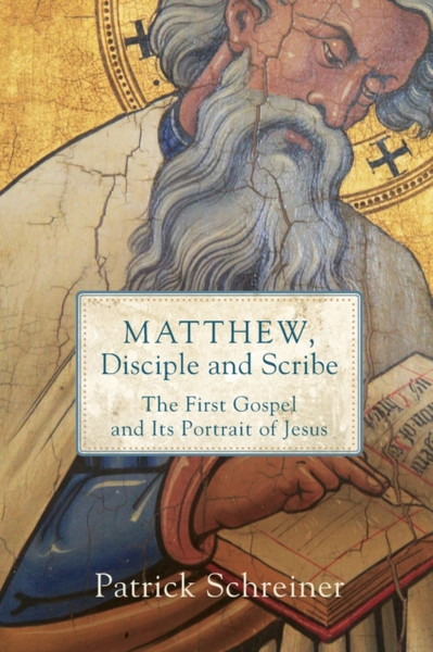 Matthew, Disciple and Scribe : The First Gospel and Its Portrait of Jesus