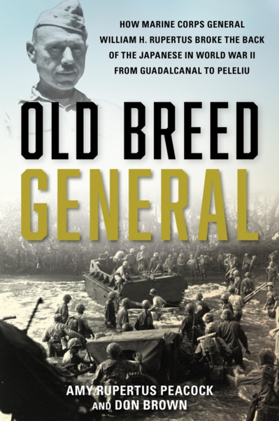 Old Breed General : How Major General William Rupertus Broke the Back of the Japanese from Guadalcanal to Peleliu