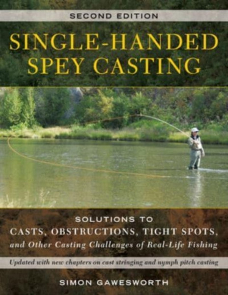 Single-Handed Spey Casting : Solutions to Casts, Obstructions, Tight Spots, and Other Casting Challenges of Real-Life Fishing