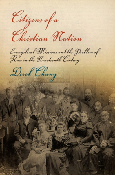 Citizens of a Christian Nation : Evangelical Missions and the Problem of Race in the Nineteenth Century