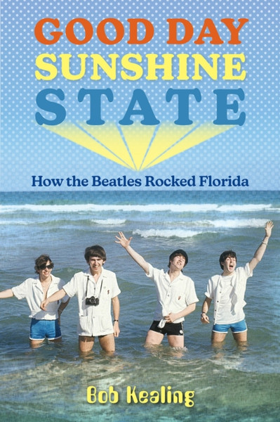 Good Day Sunshine State : How the Beatles Rocked Florida