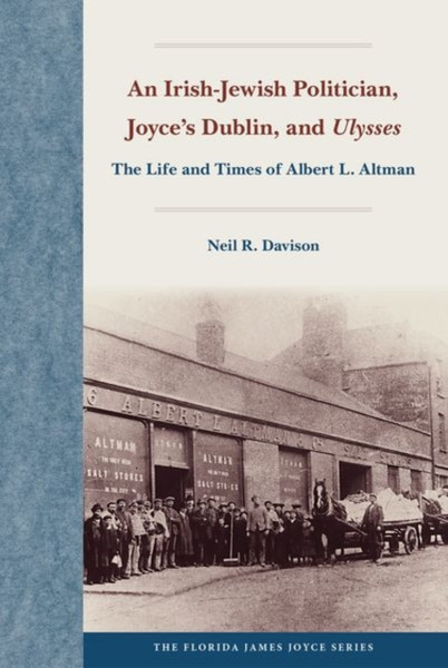 An Irish-Jewish Politician, Joyce's Dublin, and "Ulysses : The Life and Times of Albert L. Altman