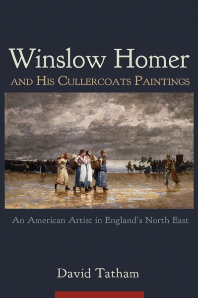 Winslow Homer and His Cullercoats Paintings : An American Artist in England's North East