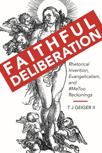 Faithful Deliberation : Rhetorical Invention, Evangelicalism, and #MeToo Reckonings