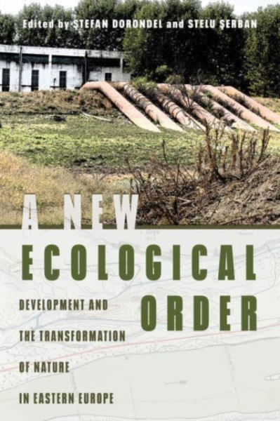 A New Ecological Order : Development and the Transformation of Nature in Eastern Europe