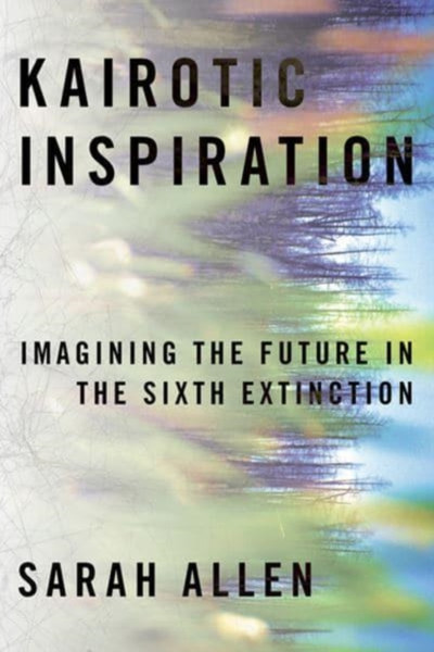 Kairotic Inspiration : Imagining the Future in the Sixth Extinction