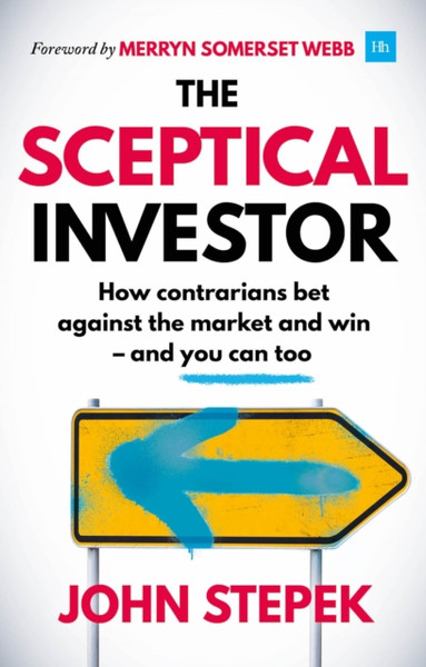 The Sceptical Investor : How contrarians bet against the market and win - and you can too