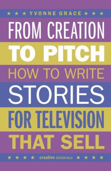 From Creation to Pitch : How to Write Stories for Television that Sell