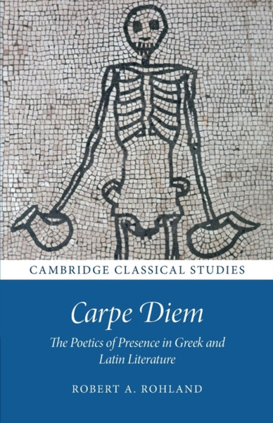 Carpe Diem : The Poetics of Presence in Greek and Latin Literature